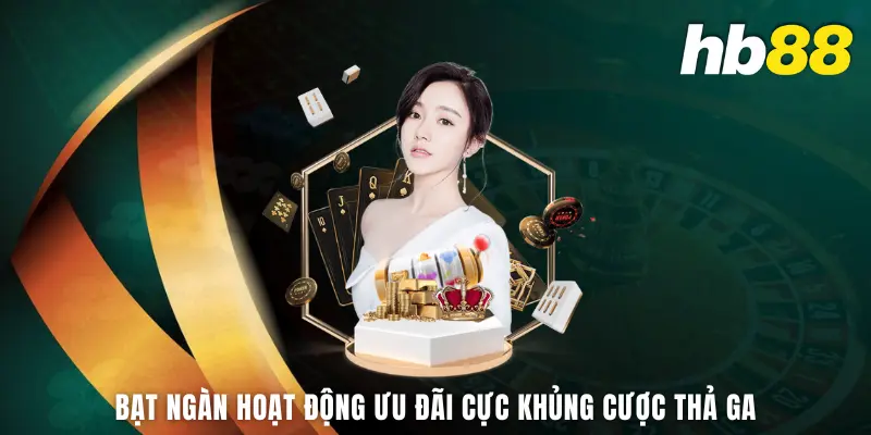 Bạt ngàn hoạt động ưu đãi cực khủng cược thả ga
